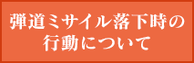 弾道ミサイル落下時の行動について